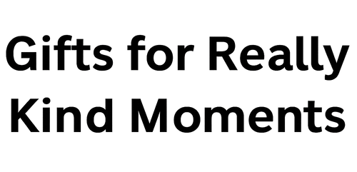 Gifts for Really Kind Moments